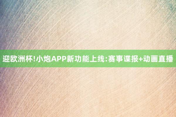 迎欧洲杯!小炮APP新功能上线:赛事谍报+动画直播