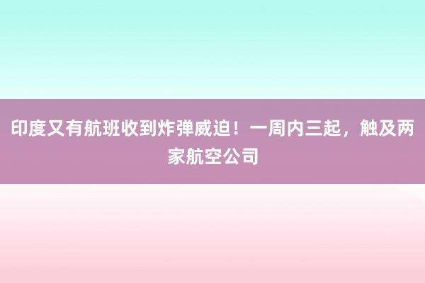 印度又有航班收到炸弹威迫！一周内三起，触及两家航空公司