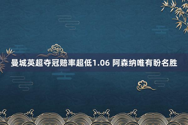 曼城英超夺冠赔率超低1.06 阿森纳唯有盼名胜