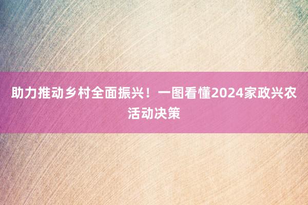 助力推动乡村全面振兴！一图看懂2024家政兴农活动决策