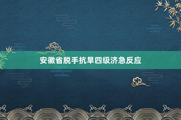 安徽省脱手抗旱四级济急反应