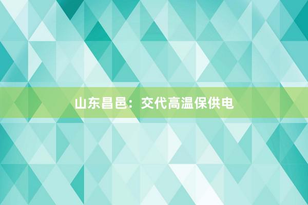 山东昌邑：交代高温保供电