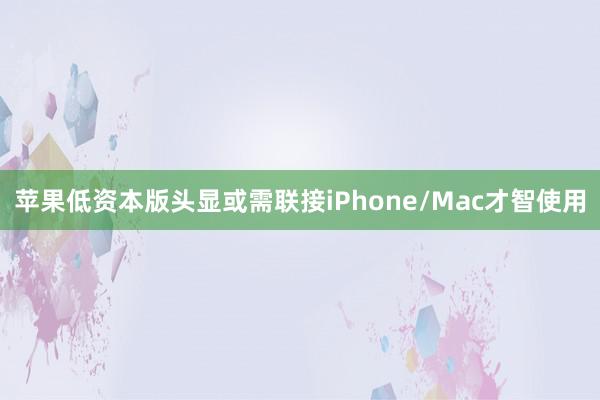 苹果低资本版头显或需联接iPhone/Mac才智使用