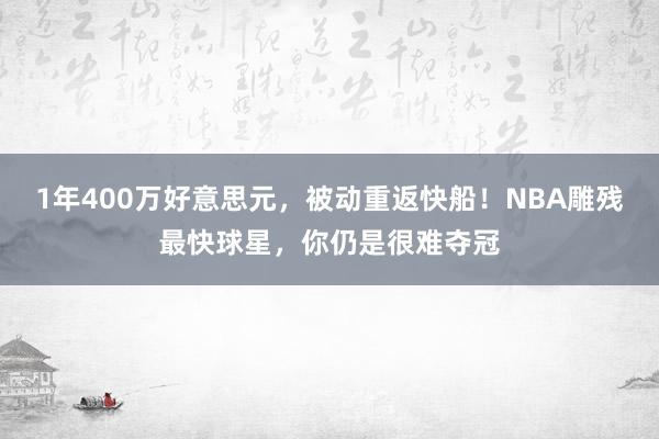 1年400万好意思元，被动重返快船！NBA雕残最快球星，你仍是很难夺冠