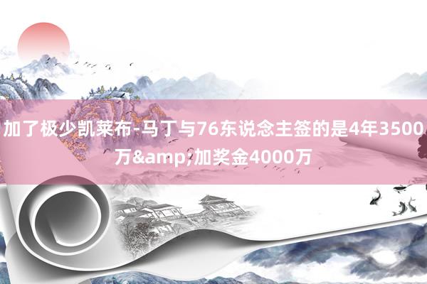 加了极少凯莱布-马丁与76东说念主签的是4年3500万&加奖金4000万