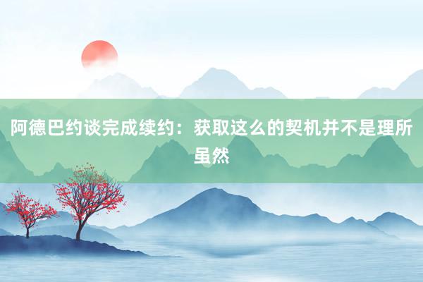 阿德巴约谈完成续约：获取这么的契机并不是理所虽然