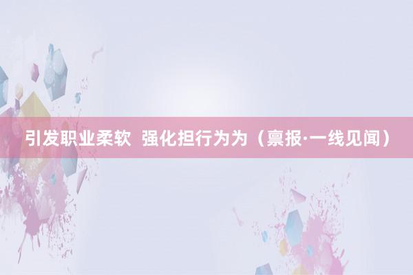 引发职业柔软  强化担行为为（禀报·一线见闻）