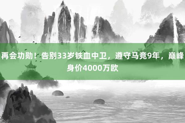 再会功勋！告别33岁铁血中卫，遵守马竞9年，巅峰身价4000万欧