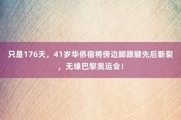 只是176天，41岁华侨宿将傍边脚跟腱先后断裂，无缘巴黎奥运会！