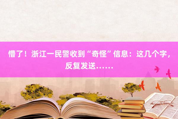 懵了！浙江一民警收到“奇怪”信息：这几个字，反复发送……