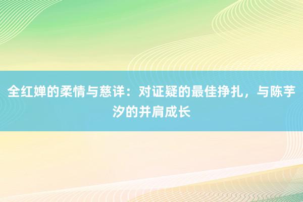 全红婵的柔情与慈详：对证疑的最佳挣扎，与陈芋汐的并肩成长