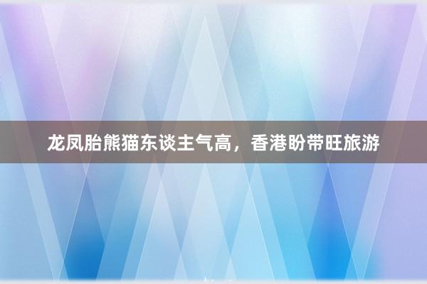 龙凤胎熊猫东谈主气高，香港盼带旺旅游