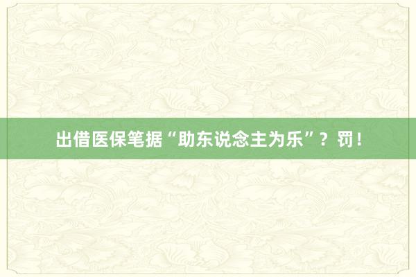 出借医保笔据“助东说念主为乐”？罚！