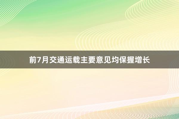 前7月交通运载主要意见均保握增长