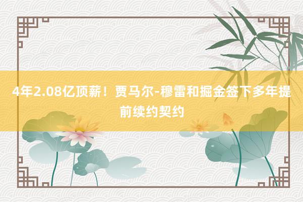 4年2.08亿顶薪！贾马尔-穆雷和掘金签下多年提前续约契约