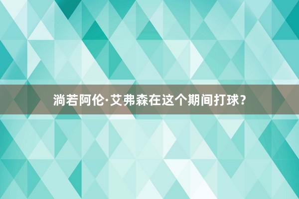 淌若阿伦·艾弗森在这个期间打球？