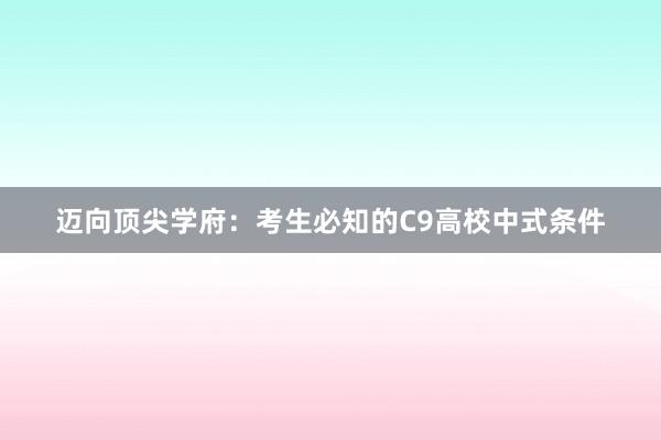 迈向顶尖学府：考生必知的C9高校中式条件