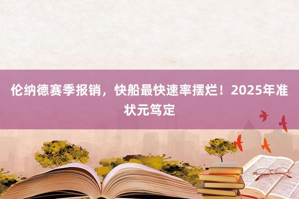 伦纳德赛季报销，快船最快速率摆烂！2025年准状元笃定