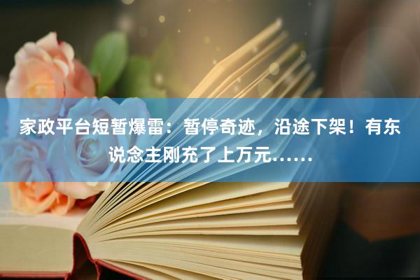 家政平台短暂爆雷：暂停奇迹，沿途下架！有东说念主刚充了上万元……