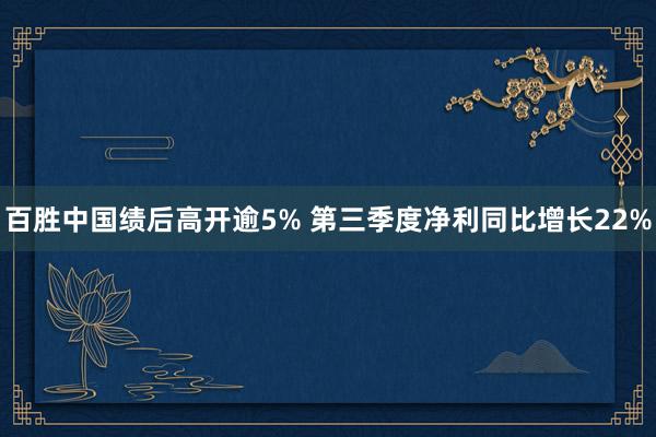 百胜中国绩后高开逾5% 第三季度净利同比增长22%