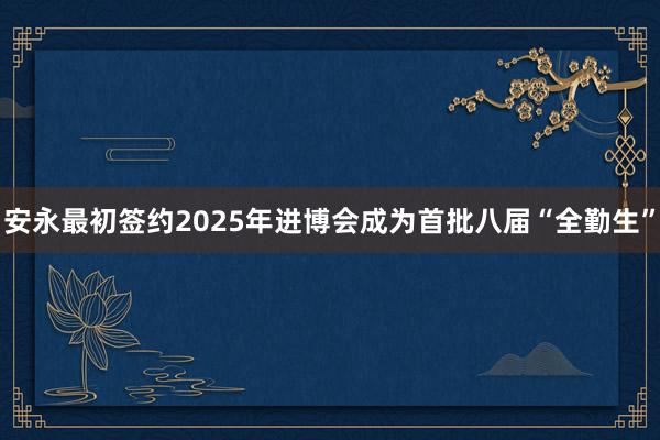 安永最初签约2025年进博会　成为首批八届“全勤生”