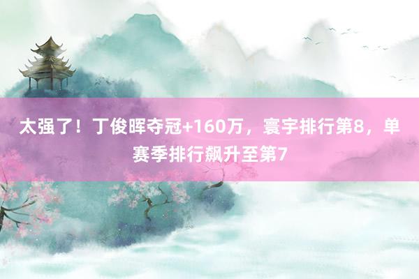 太强了！丁俊晖夺冠+160万，寰宇排行第8，单赛季排行飙升至第7