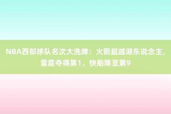 NBA西部球队名次大洗牌：火箭超越湖东说念主，雷霆夺得第1，快船降至第9