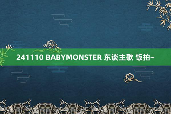 241110 BABYMONSTER 东谈主歌 饭拍~